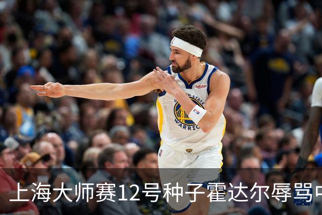 上海大师赛12号种子霍达尔辱骂中国球童，压力之下公开道歉