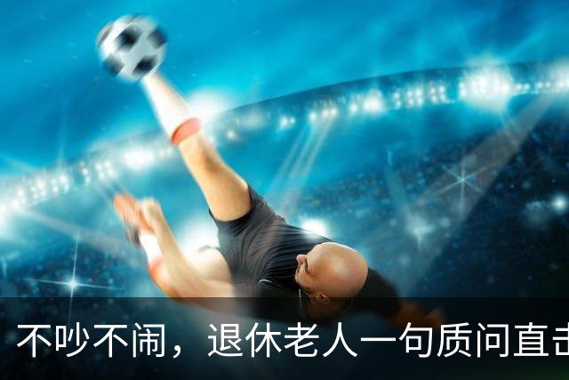 不吵不闹，退休老人一句质问直击养老改革：你的算法理论根基在哪