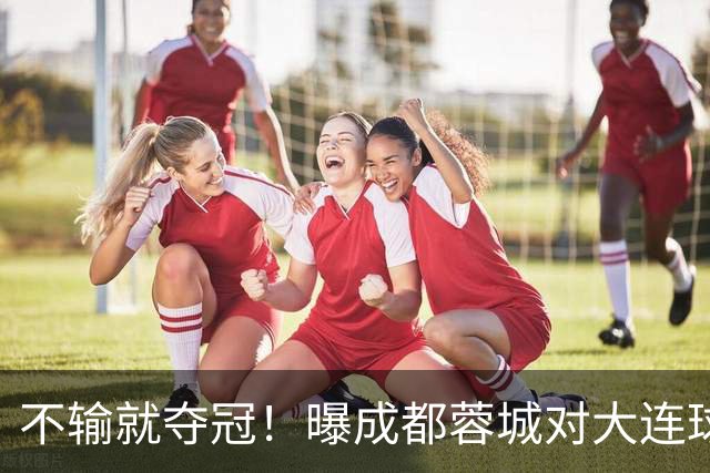 不输就夺冠！曝成都蓉城对大连球迷限票 辽宁人都被限 被批格局太小