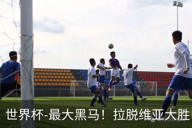 世界杯-最大黑马！拉脱维亚大胜巴西晋级八强