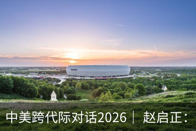 中美跨代际对话2026｜ 赵启正：基辛格说“浦东开发不是口号”，我托他把这话带回美国