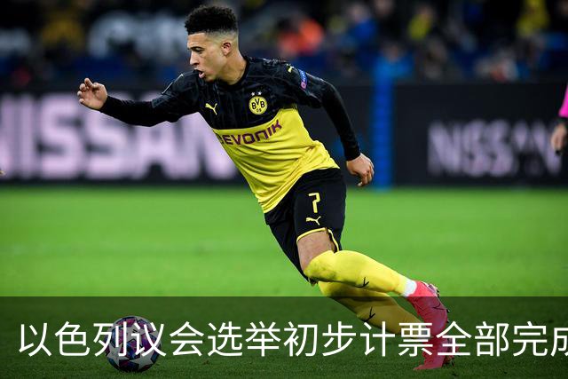以色列议会选举初步计票全部完成，议会席位基本确定