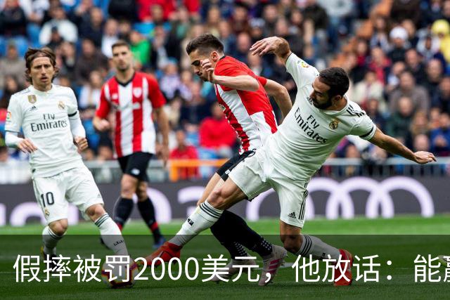 假摔被罚2000美元，他放话：能赢球我还摔