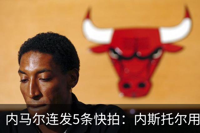 内马尔连发5条快拍：内斯托尔用反种族主义规则牟利，太卑鄙了