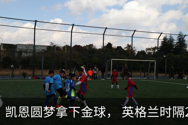 凯恩圆梦拿下金球， 英格兰时隔25年再创足坛历史