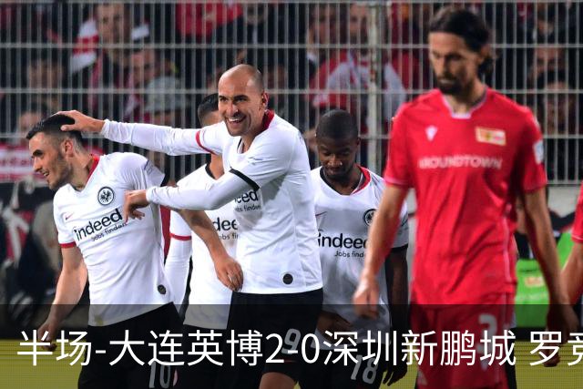 半场-大连英博2-0深圳新鹏城 罗竞传射按此比分冠军悬念将延续