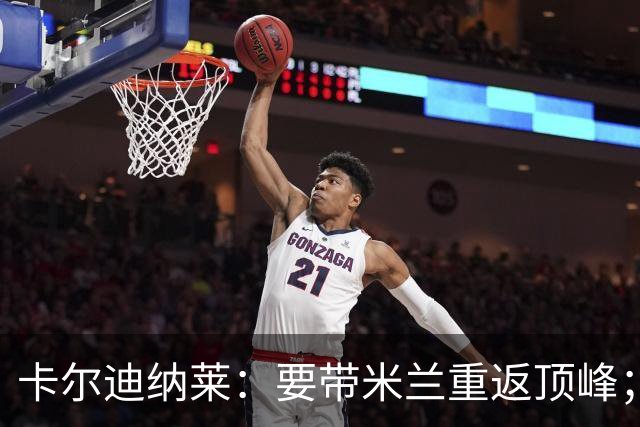 卡尔迪纳莱：要带米兰重返顶峰；对自己选择的阿莫林感到满意