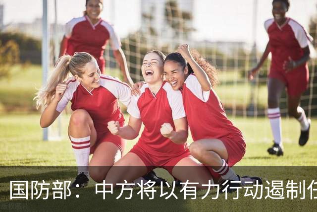 国防部：中方将以有力行动遏制任何祸乱南海的行径