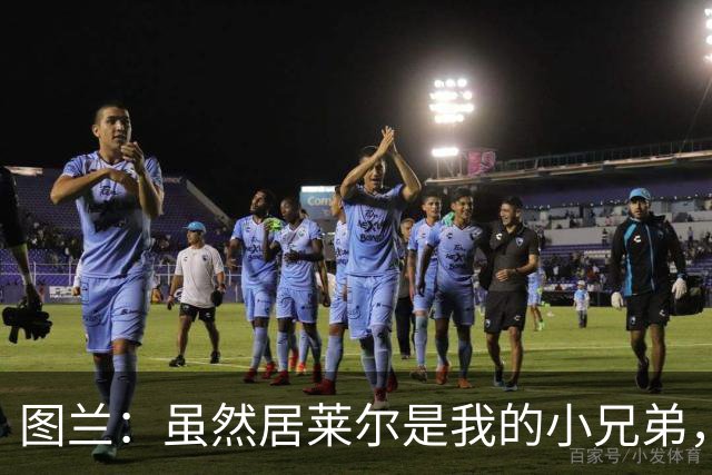 图兰：虽然居莱尔是我的小兄弟，但我爱巴萨希望巴萨赢下德比