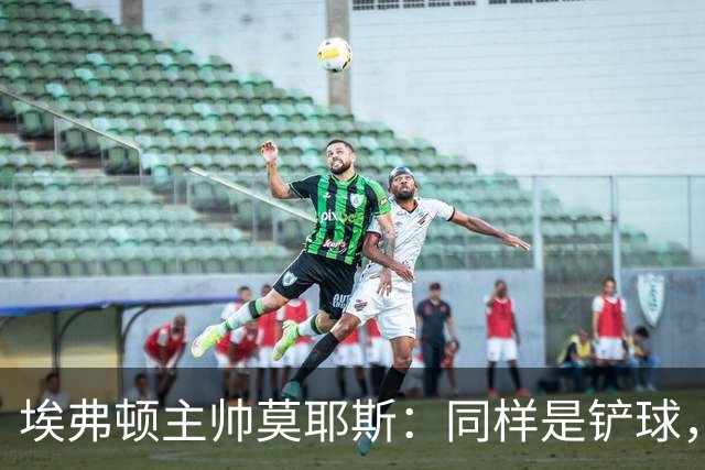 埃弗顿主帅莫耶斯：同样是铲球，我们领了黄牌，切尔西逃过处罚