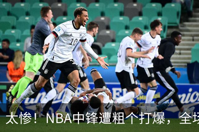 太惨！NBA中锋遭粗个打爆，全场仅得1分，杨鸣看不下去：赶快裁了