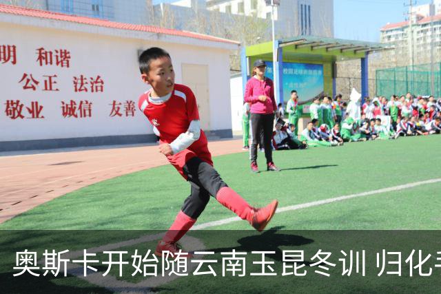 奥斯卡开始随云南玉昆冬训 归化手续正式进入流程