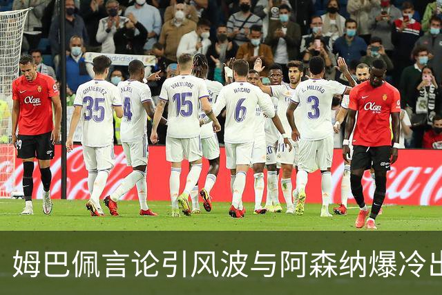 姆巴佩言论引风波与阿森纳爆冷出局