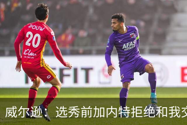 威尔逊：选秀前加内特拒绝和我交流 如今给我起外号但我想做自己