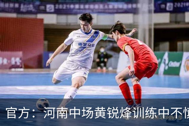 官方：河南中场黄锐烽训练中不慎扭伤左膝，预计休养两个月