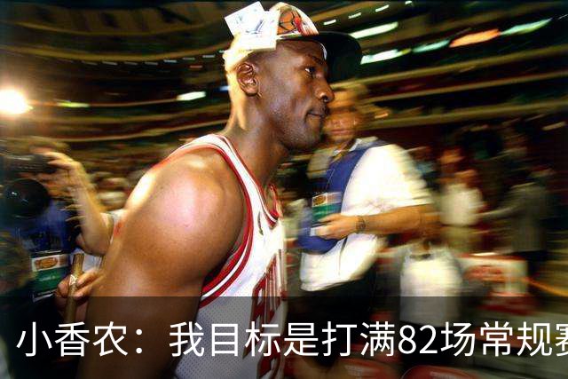 小香农：我目标是打满82场常规赛 为此戒掉了所有高脂食物和糖果