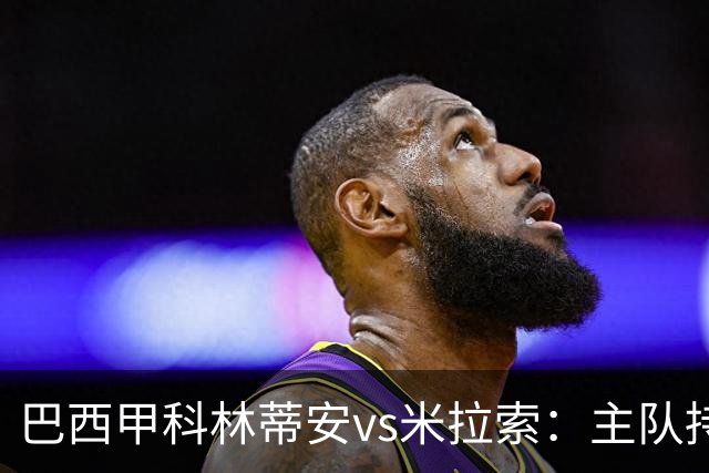 巴西甲科林蒂安vs米拉索：主队持续下跌，明天主场可能爆冷