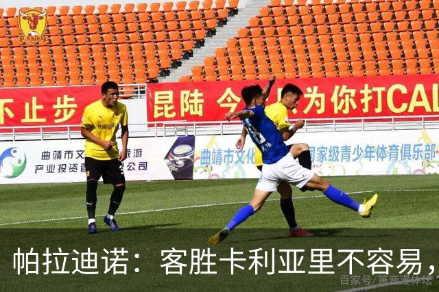 帕拉迪诺：客胜卡利亚里不容易，国米和尤文之前也遇到麻烦