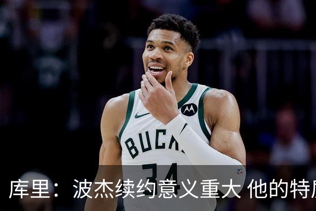 库里：波杰续约意义重大 他的特质会让他成为我们取胜的关键一环