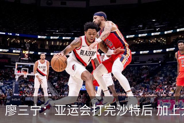 廖三宁：亚运会打完沙特后 加上大半年的集训 体能直接被掏空