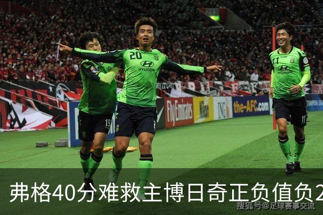 弗格40分难救主博日奇正负值负22，36岁老将单挑西甲效率王，广东进攻