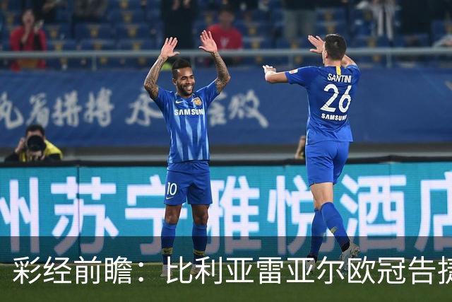 彩经前瞻：比利亚雷亚尔欧冠告捷，埃尔切防线承压客战难拿分
