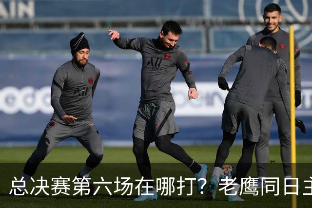 总决赛第六场在哪打？老鹰同日主场，梦想球馆被占