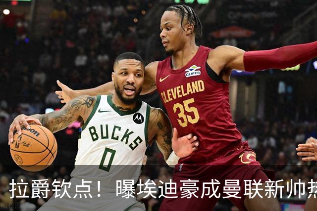 拉爵钦点！曝埃迪豪成曼联新帅热门人选 但面临1大阻碍