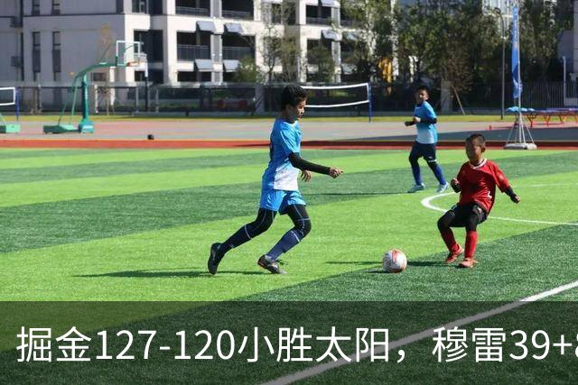 掘金127-120小胜太阳，穆雷39+8，布劳恩三分9中7砍31分