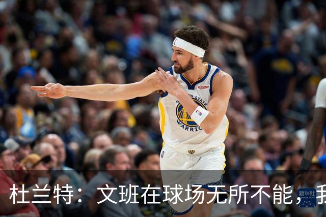 杜兰特：文班在球场无所不能，我们注定要面临一场苦战