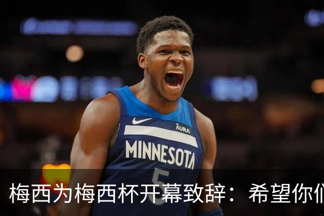 梅西为梅西杯开幕致辞：希望你们享受这次赛事，结交世界各地的朋友