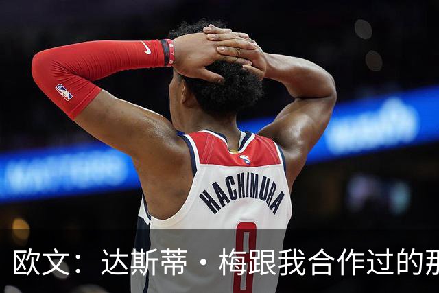 欧文：达斯蒂·梅跟我合作过的那些名帅很像 他敢于坦诚沟通