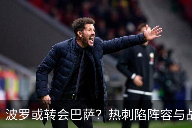 波罗或转会巴萨？热刺陷阵容与战绩双重危机
