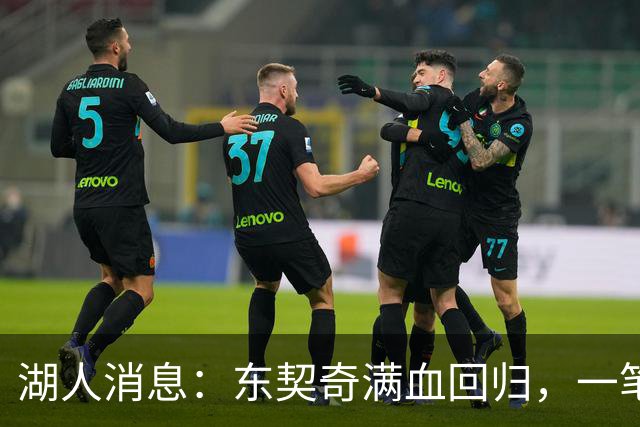 湖人消息：东契奇满血回归，一笔签约超值，战勇士出场更新