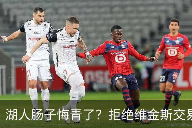 湖人肠子悔青了？拒绝维金斯交易，两个筹码全白送！首轮签也没了