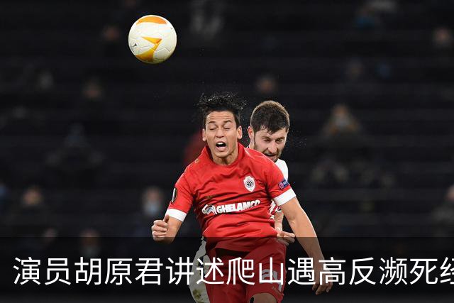 演员胡原君讲述爬山遇高反濒死经历：“当时我手脚发麻，双手无法自主张开，我特别特别害怕”