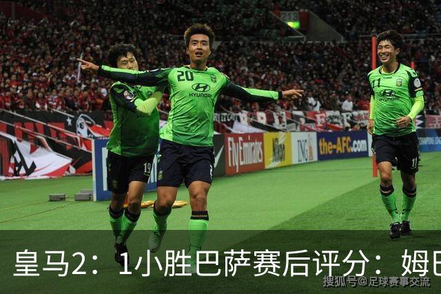 皇马2：1小胜巴萨赛后评分：姆巴佩 8 分全场最佳，贝林厄姆、居莱尔 7.5 分
