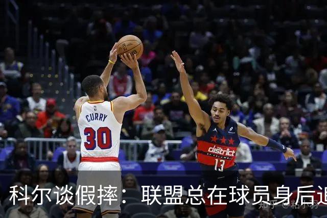 科尔谈假摔：联盟总在球员身后追，我们该叫“不扯淡协会”