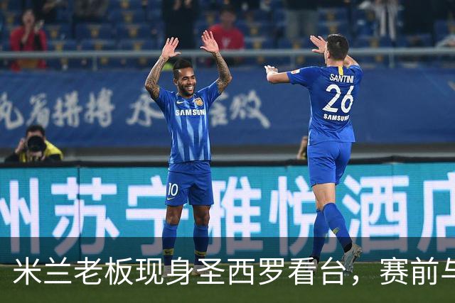 米兰老板现身圣西罗看台，赛前与球迷说笑心情轻松