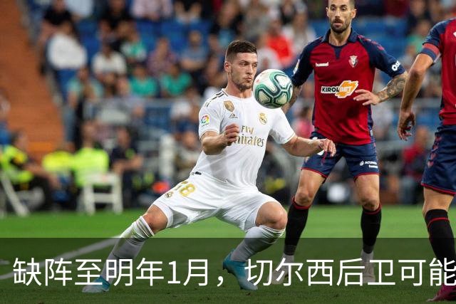 缺阵至明年1月，切尔西后卫可能错过10场比赛
