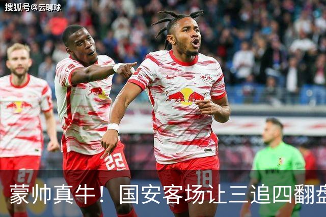 蒙帅真牛！国安客场让三追四翻盘河南，自输河南后20场不败！