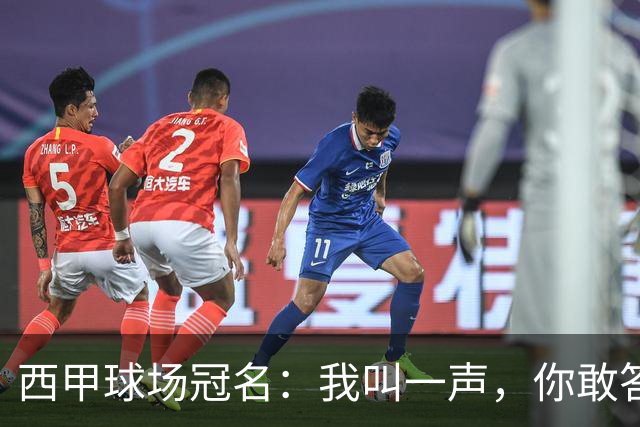 西甲球场冠名：我叫一声，你敢答应吗？