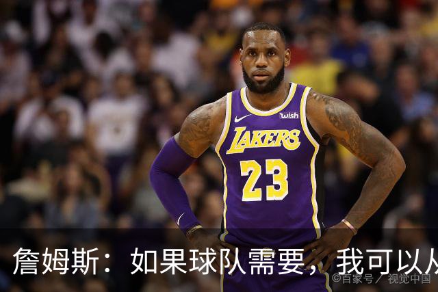 詹姆斯：如果球队需要，我可以从一号位打到五号位