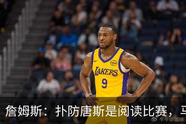 詹姆斯：扑防唐斯是阅读比赛，马克西抢断扣篮非常提气