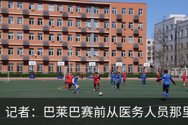 记者：巴莱巴赛前从医务人员那里拿了药片 海文则因病缺席
