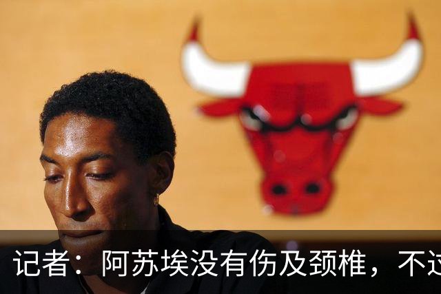 记者：阿苏埃没有伤及颈椎，不过眉骨处伤口不小大概缝了十来针