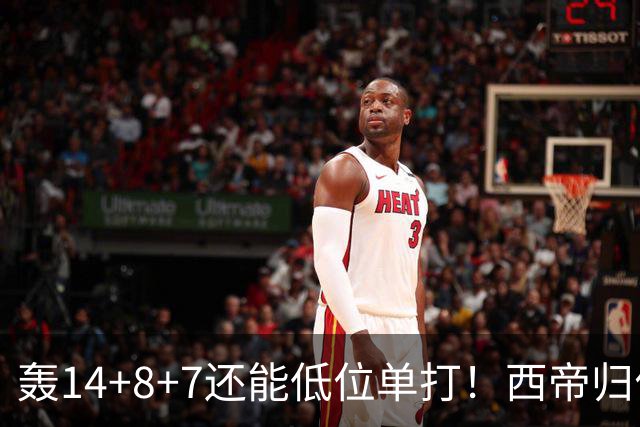 轰14+8+7还能低位单打！西帝归位引美记盛赞 湖媒盼布朗尼1换3太扯