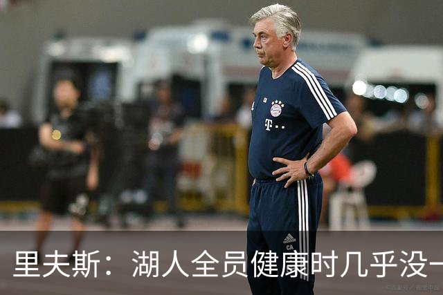 里夫斯：湖人全员健康时几乎没一起打过比赛 必须在磨合中争胜
