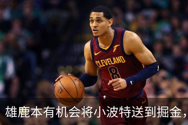 雄鹿本有机会将小波特送到掘金，但最终他们拒绝了这笔交易提案？