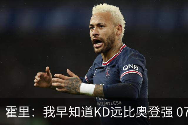 霍里：我早知道KD远比奥登强 07年我就说过会用状元签选KD